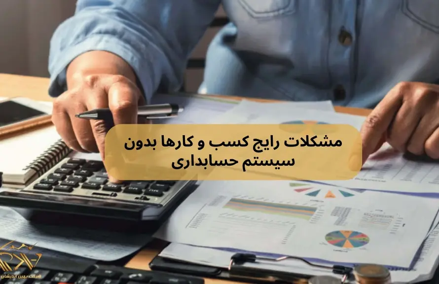 مشکلات رایج کسب و کارها بدون سیستم حسابداری